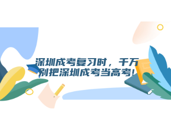 深圳成考復習時，千萬別把深圳成考當高考!
