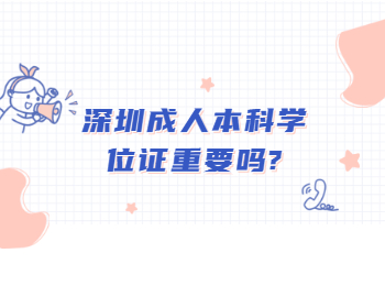 深圳成人本科學(xué)位證重要嗎?