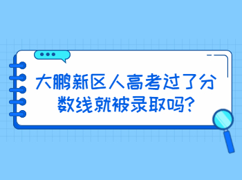 大鵬新區(qū)人高考過了分數(shù)線就被錄取嗎?