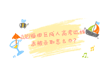 2021福田區(qū)成人高考達(dá)線未被錄取怎么辦?