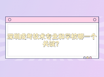 深圳成考技術(shù)專業(yè)和學(xué)校哪一個(gè)關(guān)鍵？
