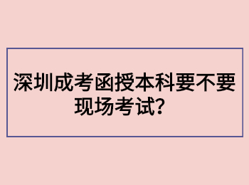 深圳成考函授本科要不要現場考試？