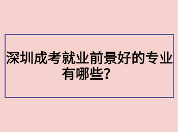 深圳成考就業前景好的專業有哪些？