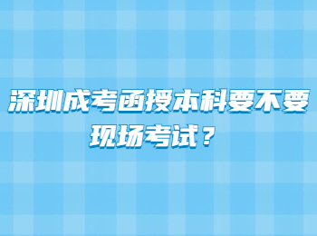 深圳成考函授本科要不要現場考試？