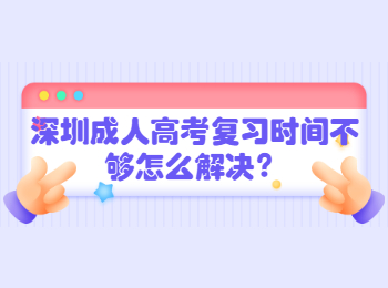 深圳成人高考復習時間不夠怎么解決？