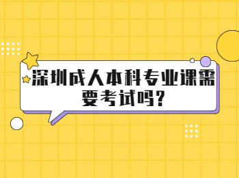 深圳成人本科專(zhuān)業(yè)課需要考試嗎?
