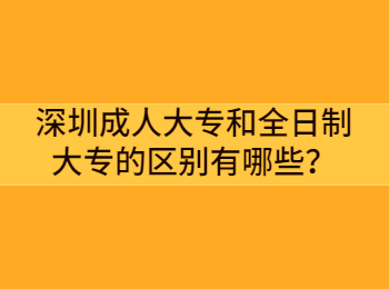 深圳成人大專和全日制大專的區別有哪些？