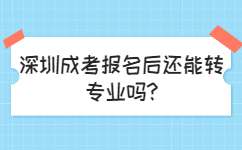 深圳成考報(bào)名后還能轉(zhuǎn)專業(yè)嗎